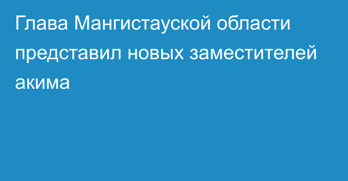 Глава Мангистауской области представил новых заместителей акима