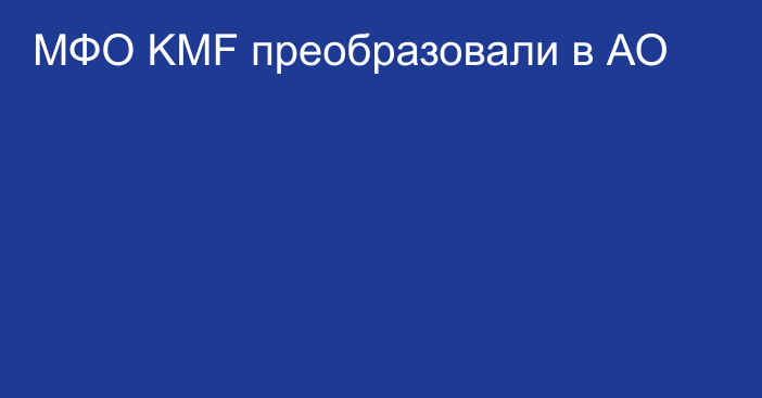 МФО KMF преобразовали в АО