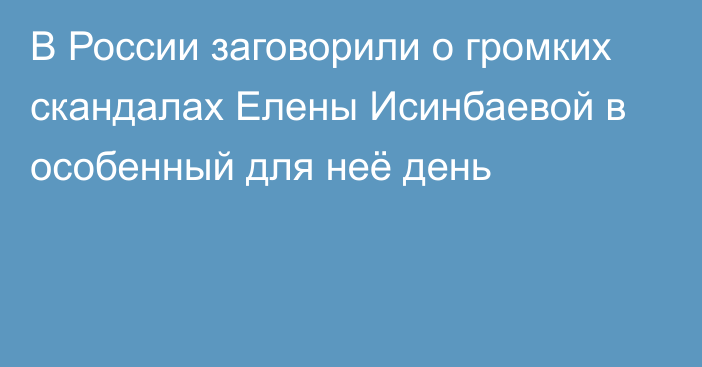 В России заговорили о громких скандалах Елены Исинбаевой в особенный для неё день