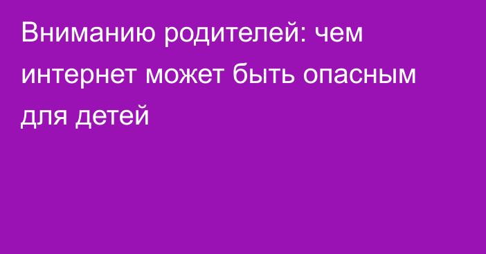 Вниманию родителей: чем интернет может быть опасным для детей