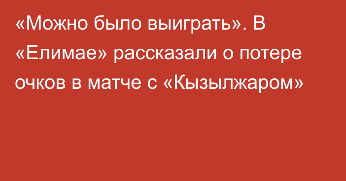 «Можно было выиграть». В «Елимае» рассказали о потере очков в матче с «Кызылжаром»