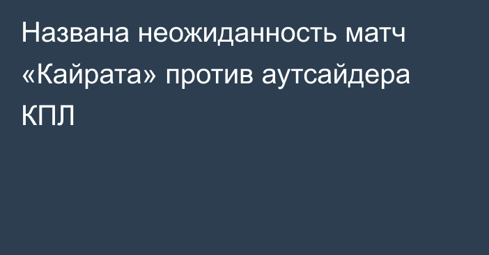 Названа неожиданность матч «Кайрата» против аутсайдера КПЛ