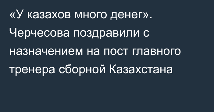 «У казахов много денег». Черчесова поздравили с назначением на пост главного тренера сборной Казахстана