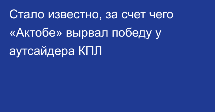 Стало известно, за счет чего «Актобе» вырвал победу у аутсайдера КПЛ