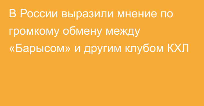 В России выразили мнение по громкому обмену между «Барысом» и другим клубом КХЛ