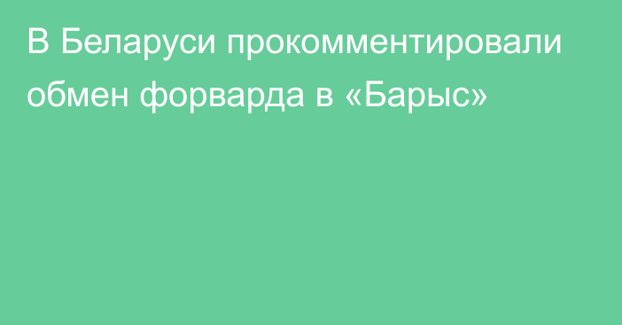 В Беларуси прокомментировали обмен форварда в «Барыс»