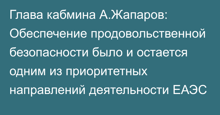 Глава кабмина А.Жапаров: Обеспечение продовольственной безопасности было и остается одним из приоритетных направлений деятельности ЕАЭС