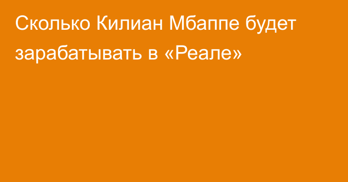 Сколько Килиан Мбаппе будет зарабатывать в «Реале»