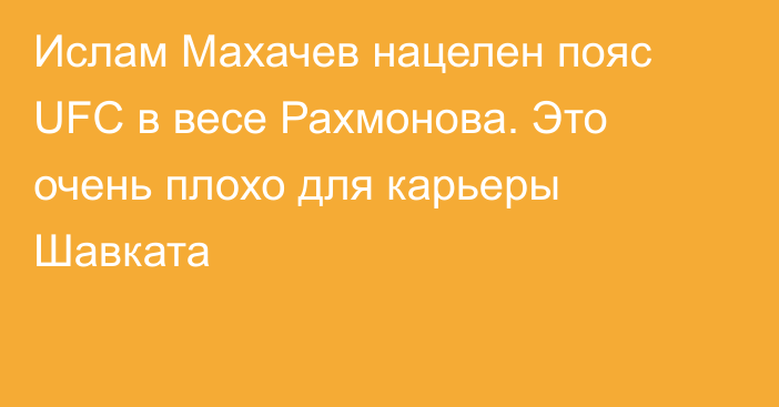 Ислам Махачев нацелен пояс UFC в весе Рахмонова. Это очень плохо для карьеры Шавката