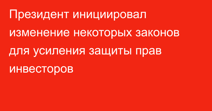 Президент инициировал изменение некоторых законов для усиления защиты прав инвесторов 