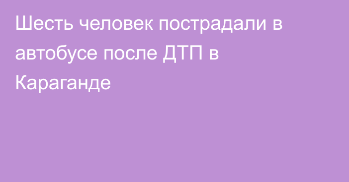 Шесть человек пострадали в автобусе после ДТП в Караганде