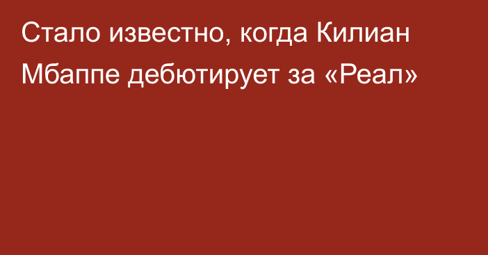 Стало известно, когда Килиан Мбаппе дебютирует за «Реал»