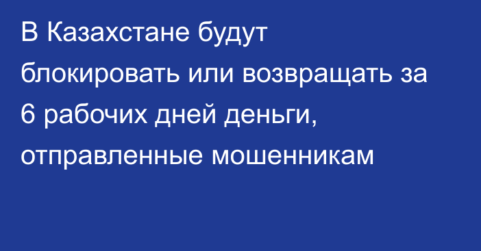 В Казахстане будут блокировать или возвращать за 6 рабочих дней деньги, отправленные мошенникам