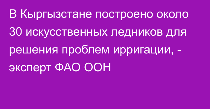 В Кыргызстане построено около 30 искусственных ледников для решения проблем ирригации, - эксперт ФАО ООН 