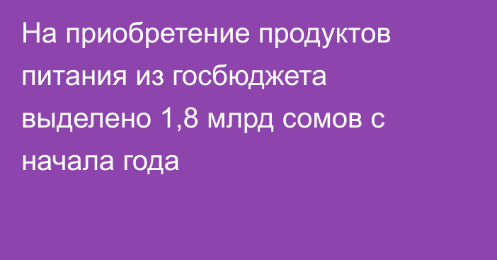 На приобретение продуктов питания из госбюджета выделено 1,8 млрд сомов с начала года