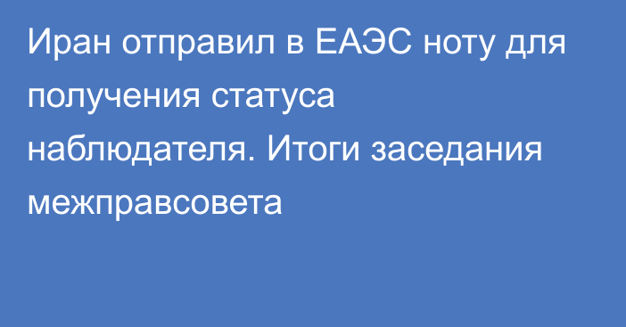 Иран отправил в ЕАЭС ноту для получения статуса наблюдателя. Итоги заседания межправсовета