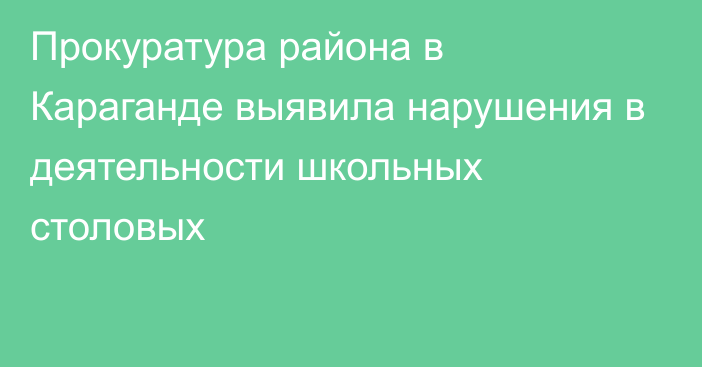 Прокуратура района в Караганде выявила нарушения в деятельности школьных столовых