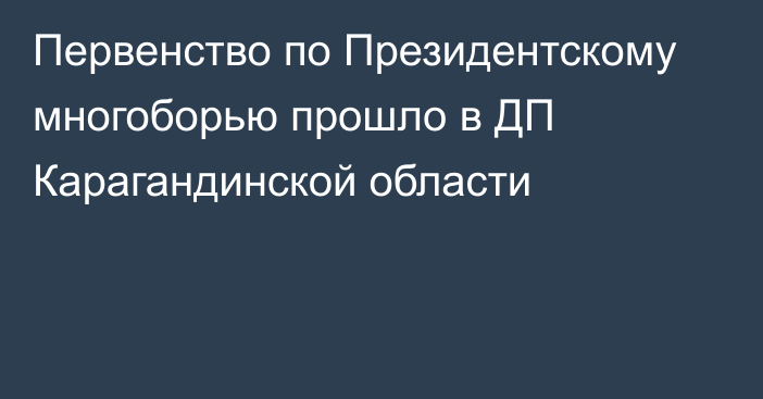 Первенство по Президентскому многоборью прошло в ДП Карагандинской области