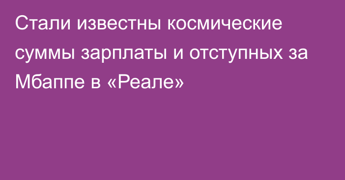 Стали известны космические суммы зарплаты и отступных за Мбаппе в «Реале»