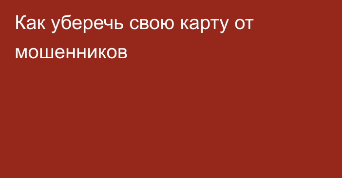 Как уберечь свою карту от мошенников