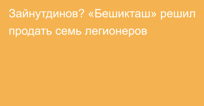 Зайнутдинов? «Бешикташ» решил продать семь легионеров