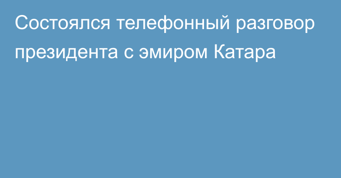 Состоялся телефонный разговор президента с эмиром Катара