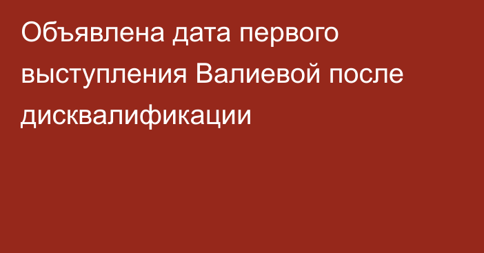 Объявлена дата первого выступления Валиевой после дисквалификации