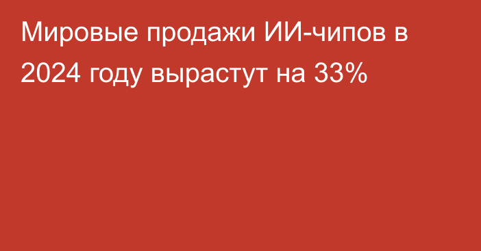 Мировые продажи ИИ-чипов в 2024 году вырастут на 33%