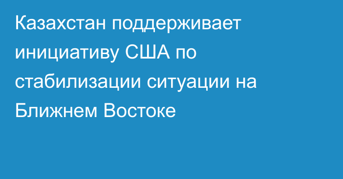 Казахстан поддерживает инициативу США по стабилизации ситуации на Ближнем Востоке