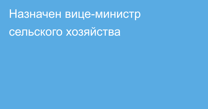 Назначен вице-министр сельского хозяйства