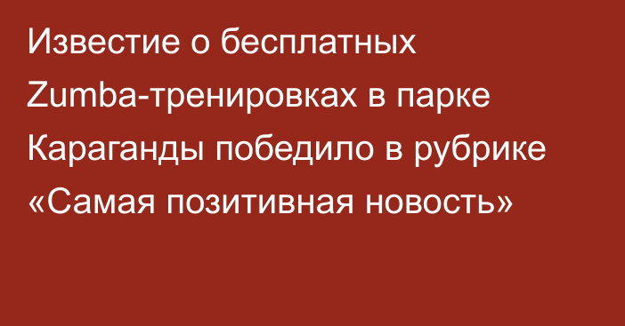 Известие о бесплатных Zumba-тренировках в парке Караганды победило в рубрике «Самая позитивная новость»