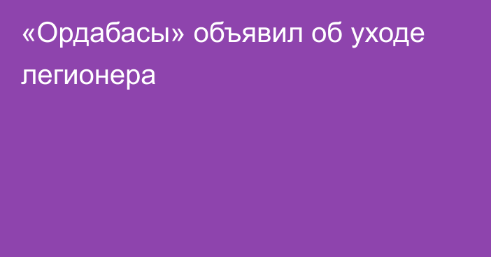 «Ордабасы» объявил об уходе легионера