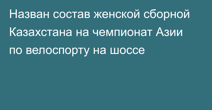 Назван состав женской сборной Казахстана на чемпионат Азии по велоспорту на шоссе