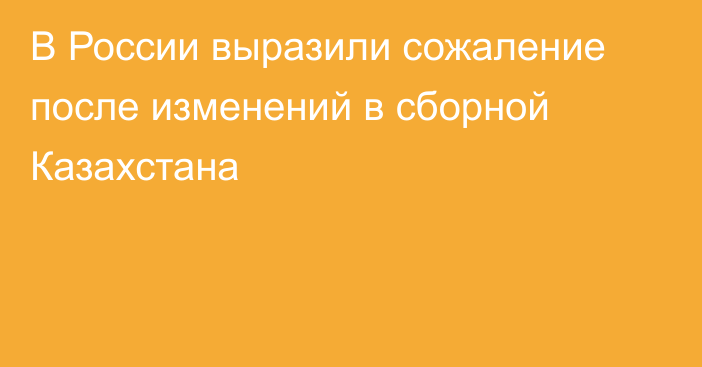 В России выразили сожаление после изменений в сборной Казахстана