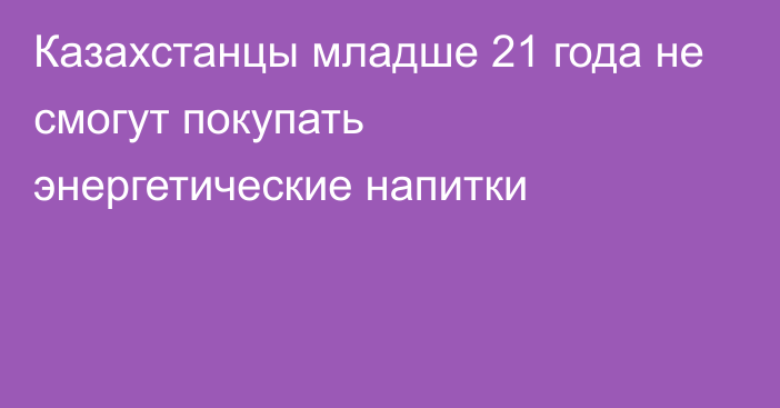 Казахстанцы младше 21 года не смогут покупать энергетические напитки