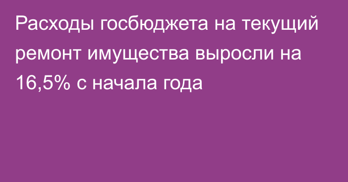 Расходы госбюджета на текущий ремонт имущества выросли на 16,5% с начала года