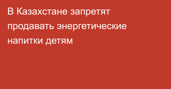 В Казахстане запретят продавать энергетические напитки детям