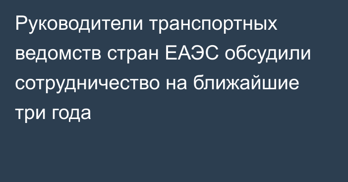 Руководители транспортных ведомств стран ЕАЭС обсудили сотрудничество на ближайшие три года