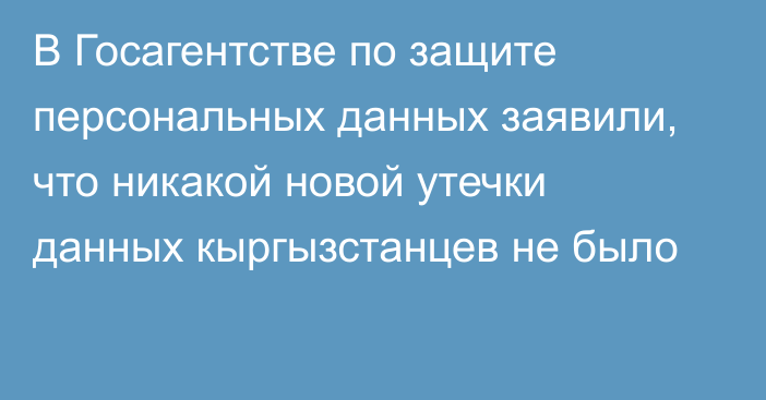 В Госагентстве по защите персональных данных заявили, что никакой новой утечки данных кыргызстанцев не было