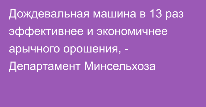 Дождевальная машина в 13 раз эффективнее и экономичнее арычного орошения, - Департамент Минсельхоза 