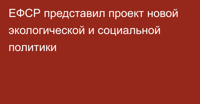 ЕФСР представил проект новой экологической и социальной политики 