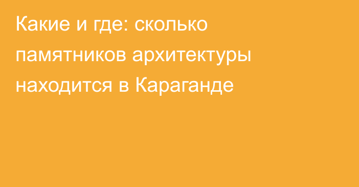 Какие и где: сколько памятников архитектуры находится в Караганде