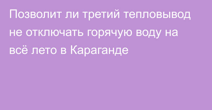 Позволит ли третий тепловывод не отключать горячую воду на всё лето в Караганде