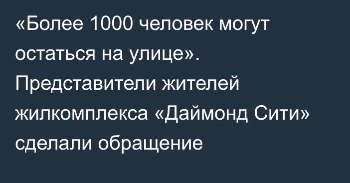 «Более 1000 человек могут остаться на улице». Представители жителей жилкомплекса «Даймонд Сити» сделали обращение