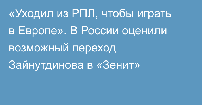 «Уходил из РПЛ, чтобы играть в Европе». В России оценили возможный переход Зайнутдинова в «Зенит»