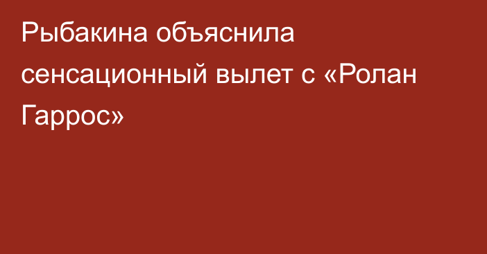 Рыбакина объяснила сенсационный вылет с «Ролан Гаррос»