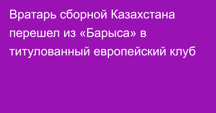 Вратарь сборной Казахстана перешел из «Барыса» в титулованный европейский клуб