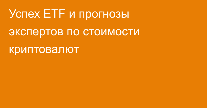 Успех ETF и прогнозы экспертов по стоимости криптовалют