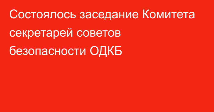 Состоялось заседание Комитета секретарей советов безопасности ОДКБ