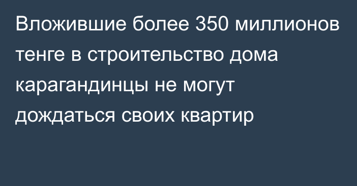 Вложившие более 350 миллионов тенге в строительство дома карагандинцы не могут дождаться своих квартир